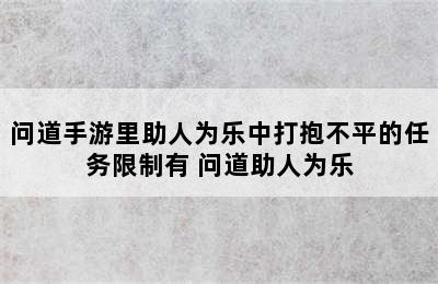 问道手游里助人为乐中打抱不平的任务限制有 问道助人为乐